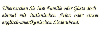 Überraschen Sie Ihre Familie oder Gäste doch einmal mit italienischen  Arien oder einem englisch-amerikanischen Liederabend.
